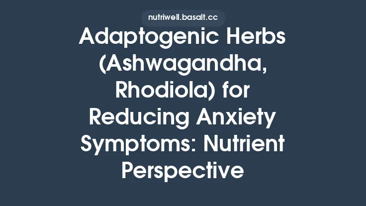 Adaptogenic Herbs (Ashwagandha, Rhodiola) for Reducing Anxiety Symptoms: Nutrient Perspective Thumbnail