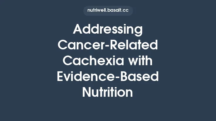 Addressing Cancer-Related Cachexia with Evidence-Based Nutrition Thumbnail