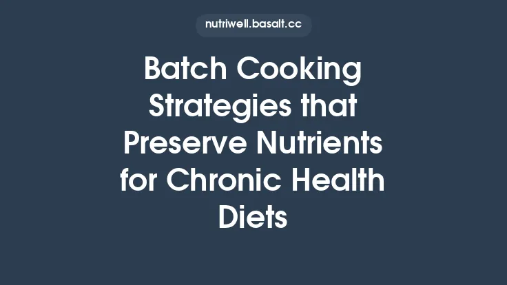 Batch Cooking Strategies that Preserve Nutrients for Chronic Health Diets Thumbnail