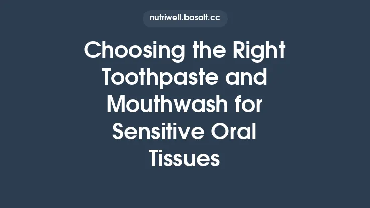 Choosing the Right Toothpaste and Mouthwash for Sensitive Oral Tissues Thumbnail