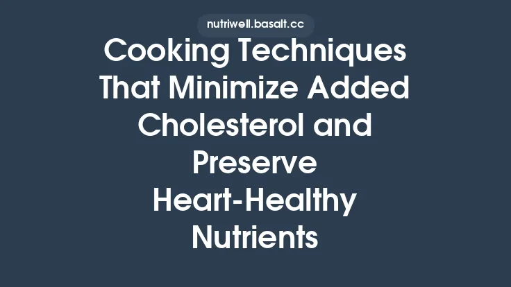 Cooking Techniques That Minimize Added Cholesterol and Preserve Heart‑Healthy Nutrients Thumbnail