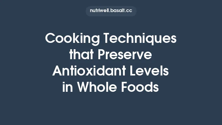 Cooking Techniques that Preserve Antioxidant Levels in Whole Foods Thumbnail