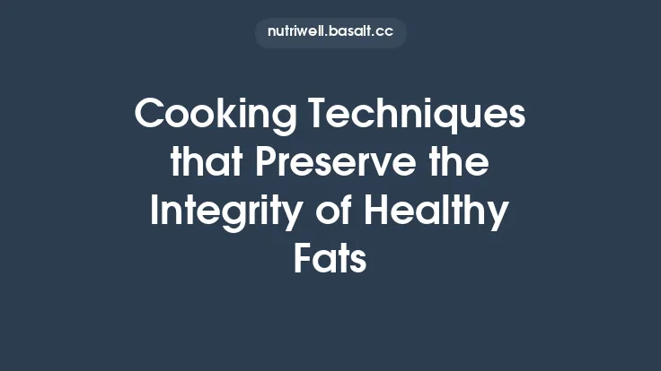Cooking Techniques that Preserve the Integrity of Healthy Fats Thumbnail