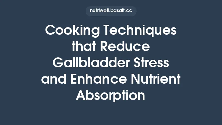 Cooking Techniques that Reduce Gallbladder Stress and Enhance Nutrient Absorption Thumbnail