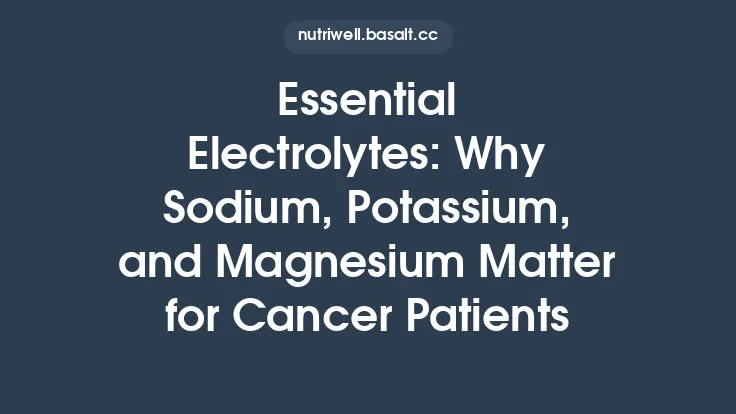 Essential Electrolytes: Why Sodium, Potassium, and Magnesium Matter for Cancer Patients Thumbnail