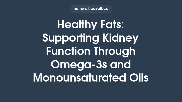 Healthy Fats: Supporting Kidney Function Through Omega‑3s and Monounsaturated Oils Thumbnail