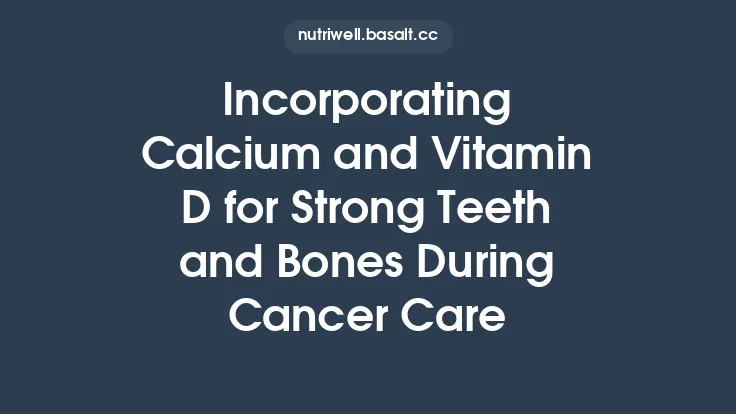 Incorporating Calcium and Vitamin D for Strong Teeth and Bones During Cancer Care Thumbnail