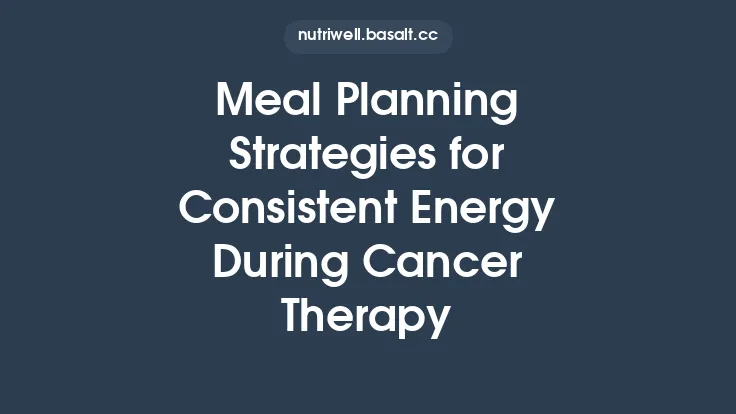 Meal Planning Strategies for Consistent Energy During Cancer Therapy Thumbnail