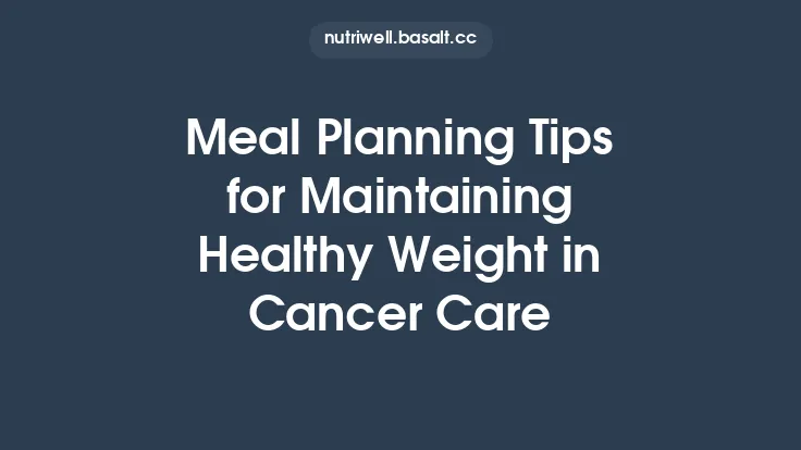 Meal Planning Tips for Maintaining Healthy Weight in Cancer Care Thumbnail