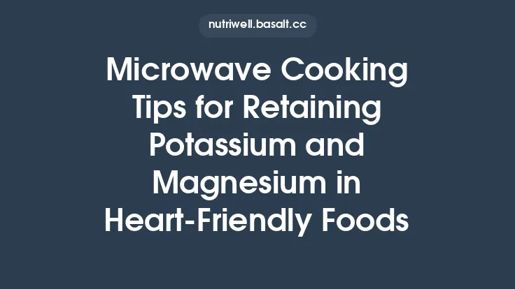 Microwave Cooking Tips for Retaining Potassium and Magnesium in Heart‑Friendly Foods Thumbnail