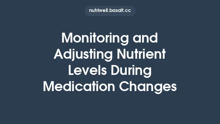 Monitoring and Adjusting Nutrient Levels During Medication Changes Thumbnail