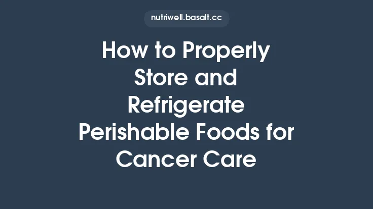 How to Properly Store and Refrigerate Perishable Foods for Cancer Care Thumbnail