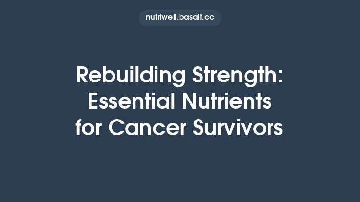 Rebuilding Strength: Essential Nutrients for Cancer Survivors Thumbnail