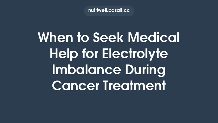 When to Seek Medical Help for Electrolyte Imbalance During Cancer Treatment Thumbnail